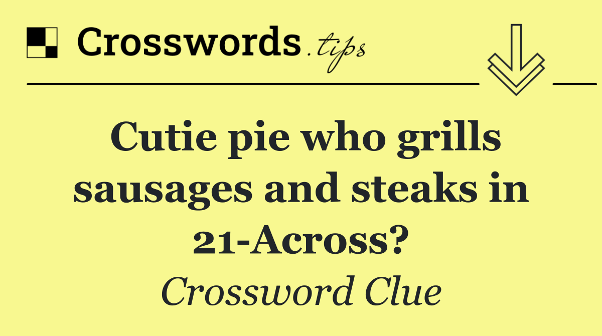 Cutie pie who grills sausages and steaks in 21 Across?
