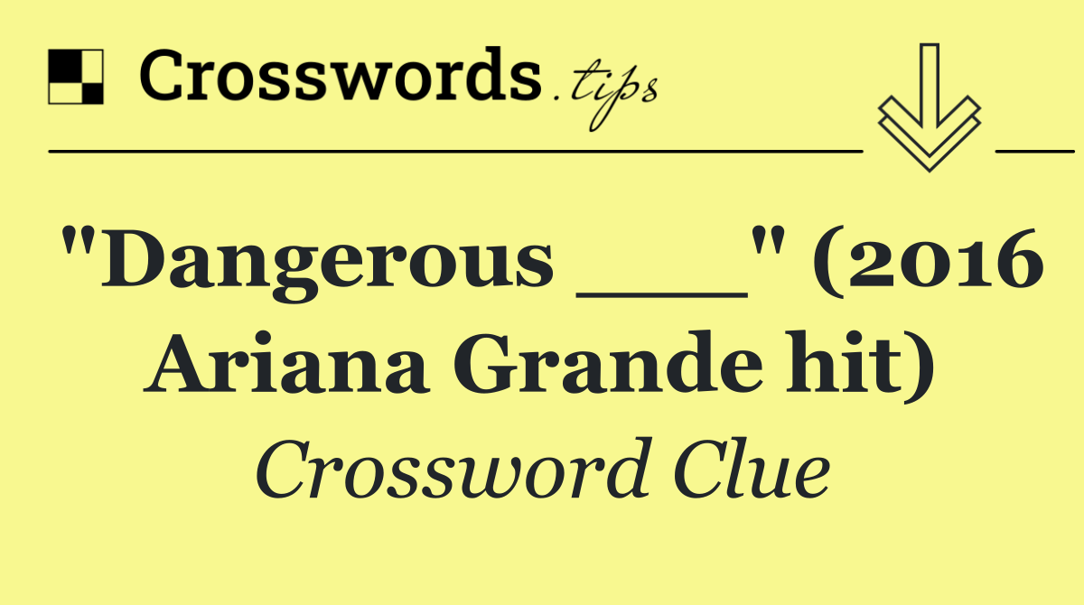 "Dangerous ___" (2016 Ariana Grande hit)