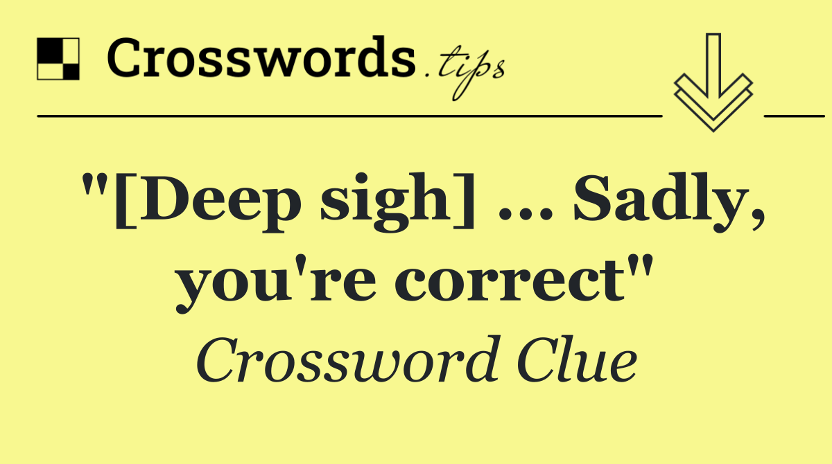 "[Deep sigh] ... Sadly, you're correct"