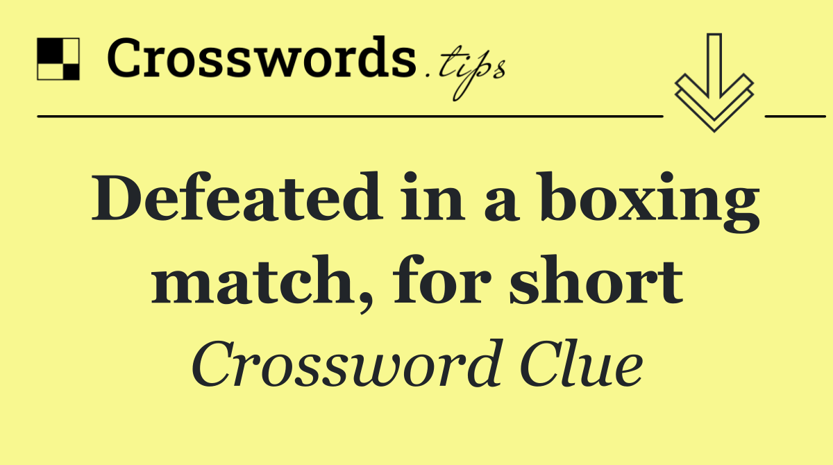 Defeated in a boxing match, for short
