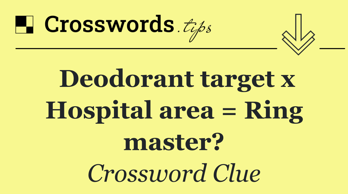 Deodorant target x Hospital area = Ring master?