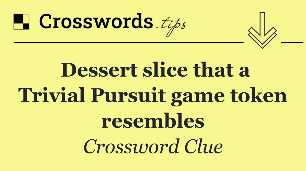 Dessert slice that a Trivial Pursuit game token resembles