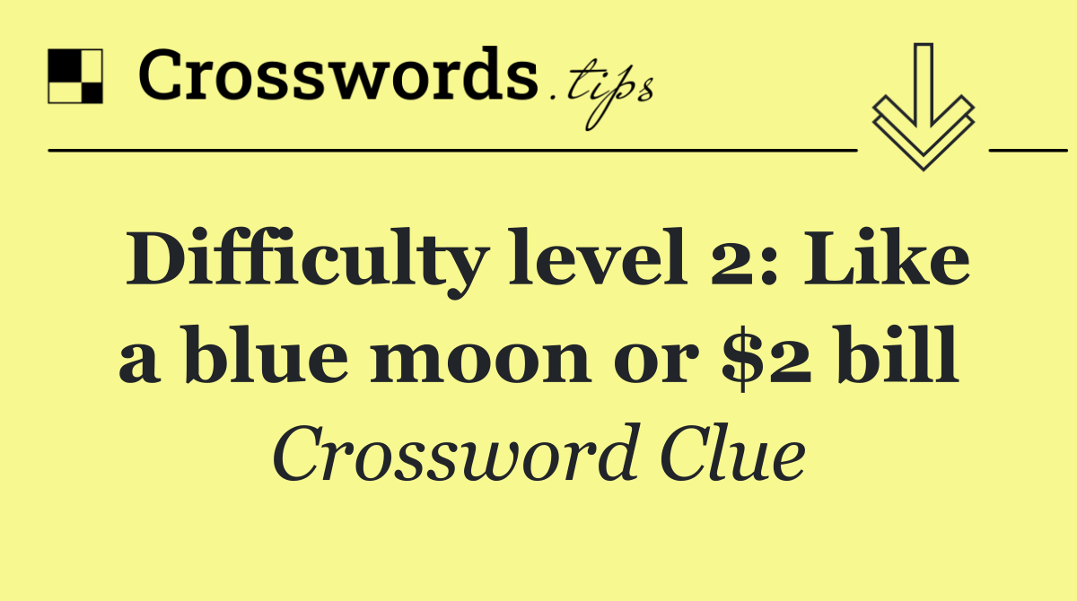 Difficulty level 2: Like a blue moon or $2 bill