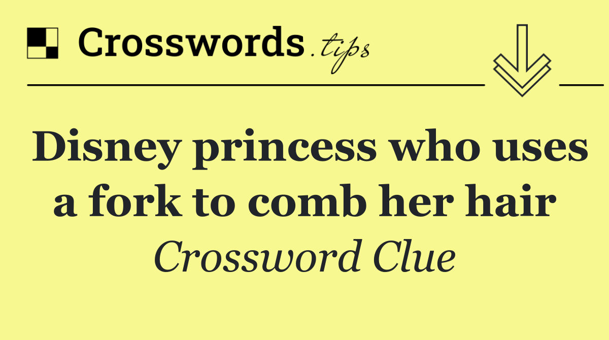 Disney princess who uses a fork to comb her hair