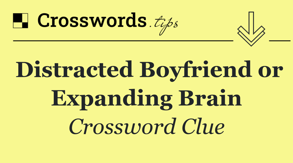 Distracted Boyfriend or Expanding Brain
