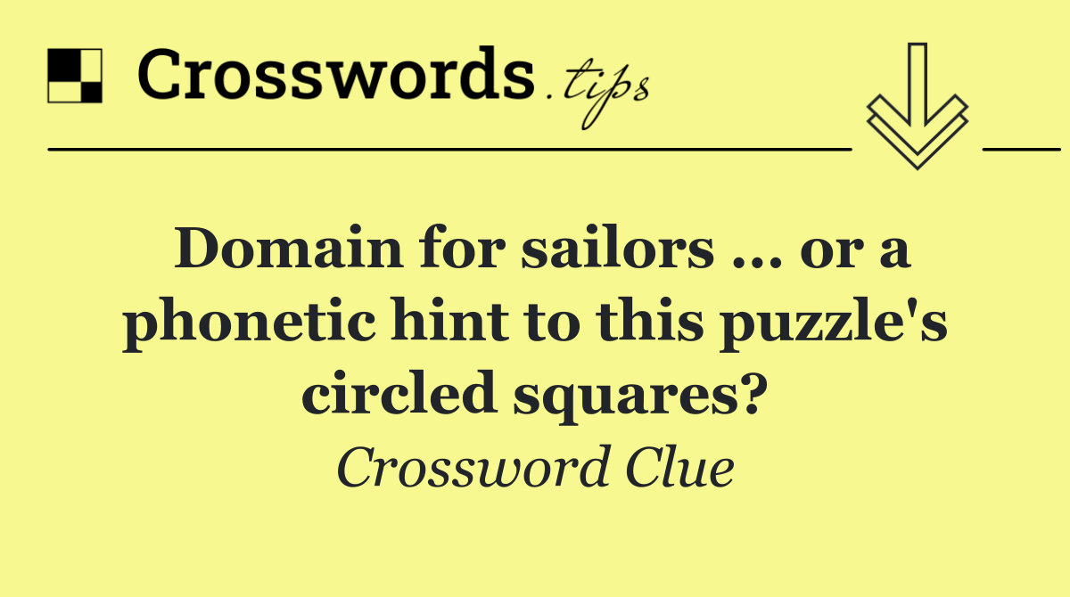 Domain for sailors ... or a phonetic hint to this puzzle's circled squares?