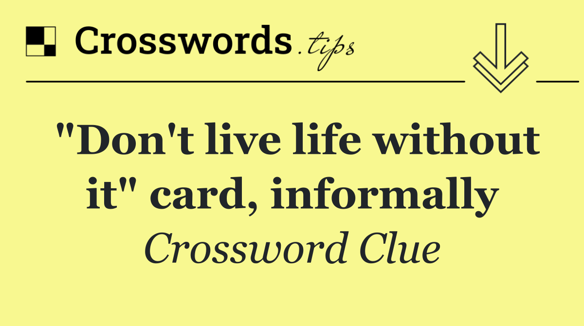 "Don't live life without it" card, informally
