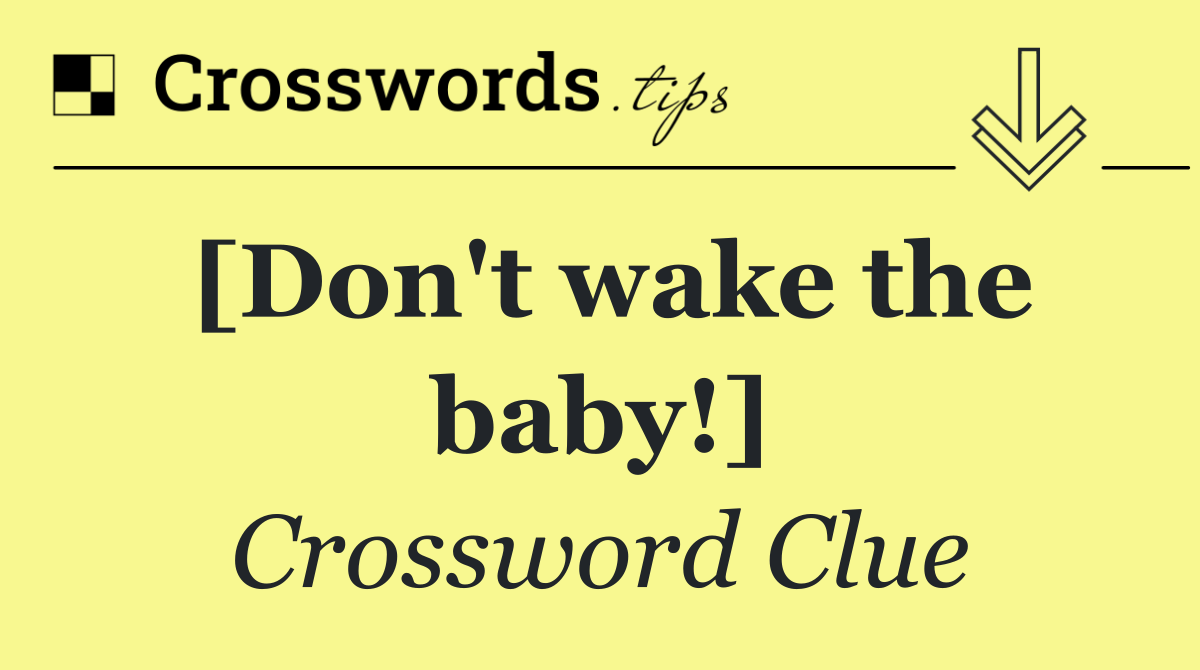 [Don't wake the baby!]