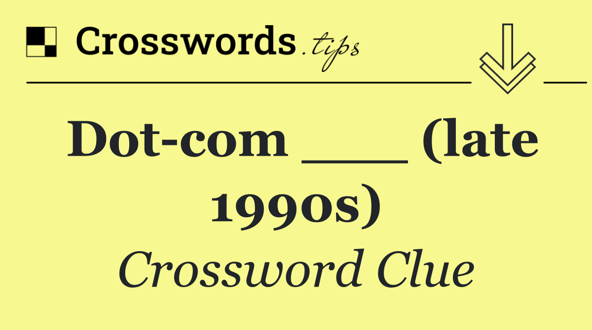 Dot com ___ (late 1990s)