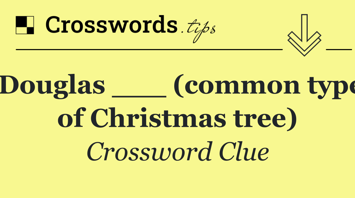 Douglas ___ (common type of Christmas tree)