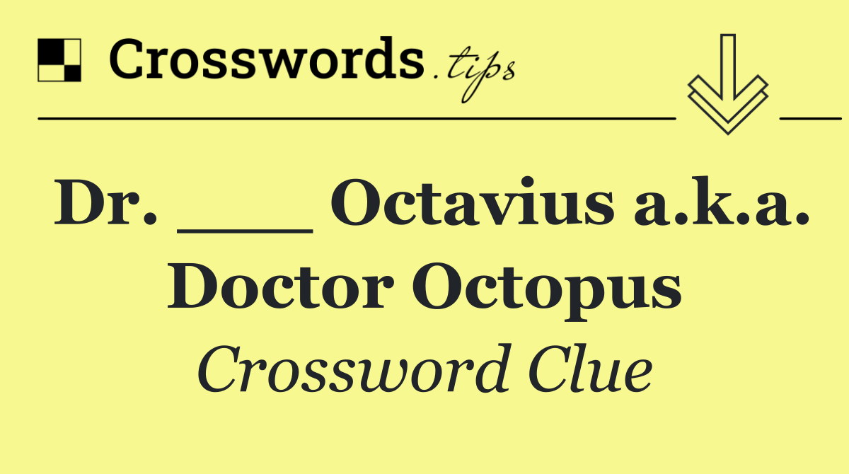 Dr. ___ Octavius a.k.a. Doctor Octopus
