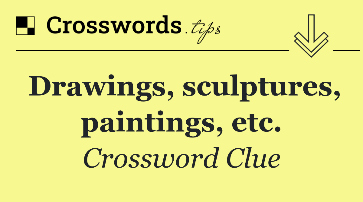Drawings, sculptures, paintings, etc.