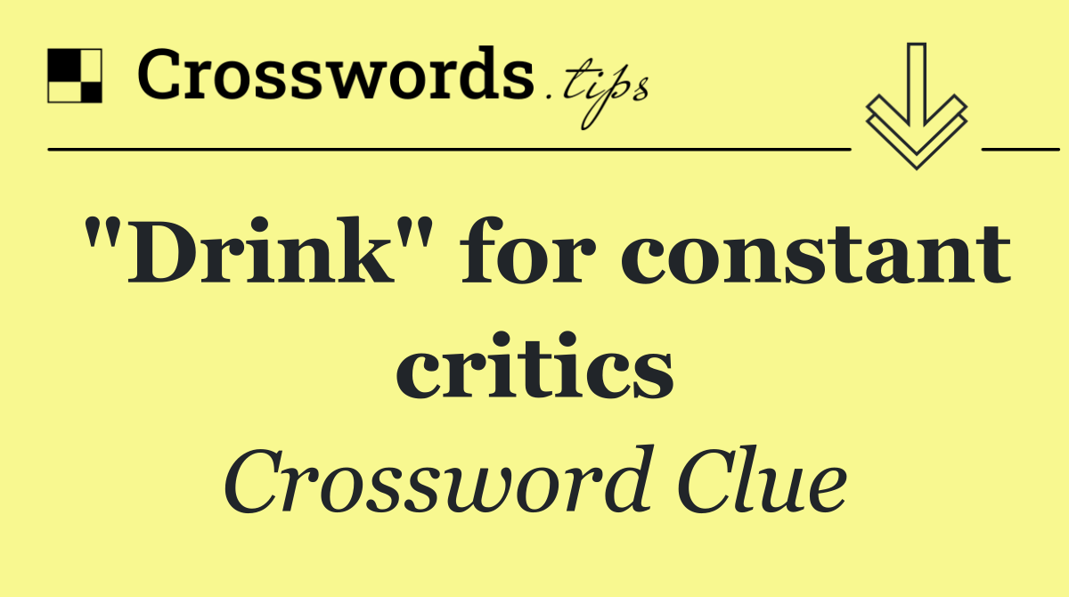 "Drink" for constant critics