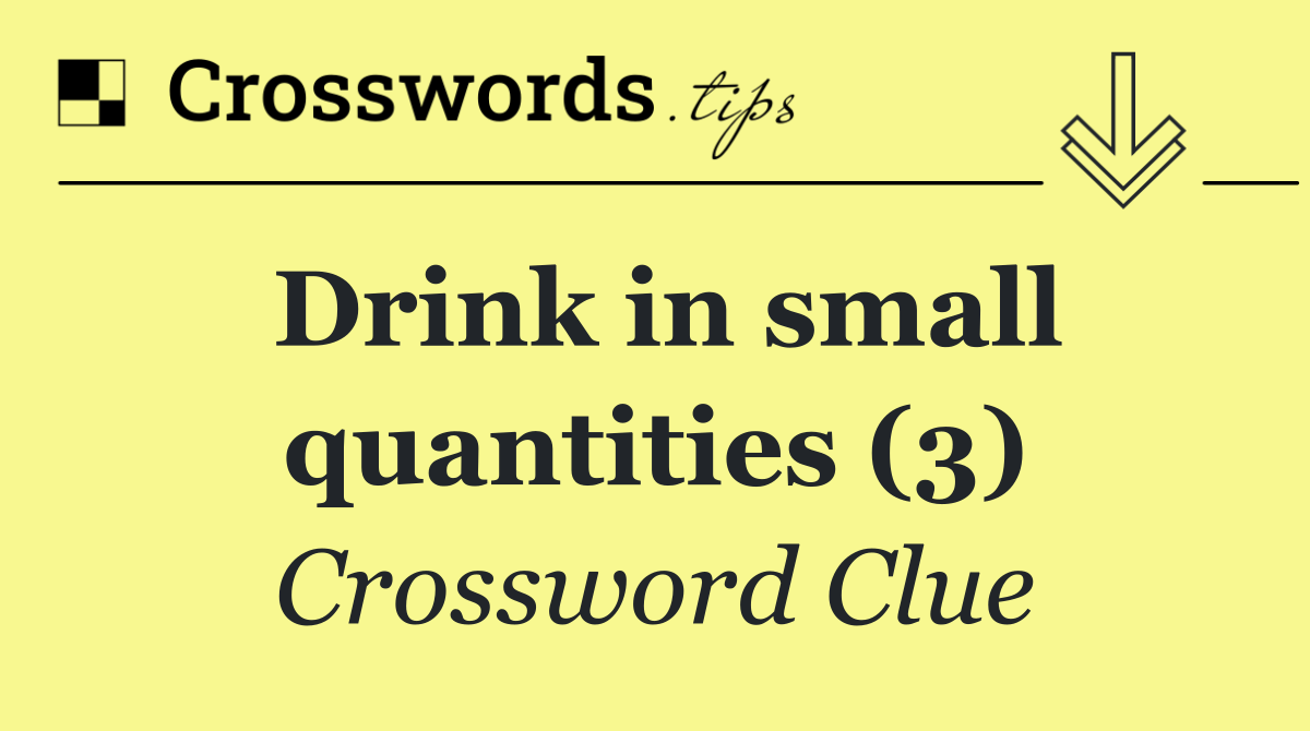 Drink in small quantities (3)