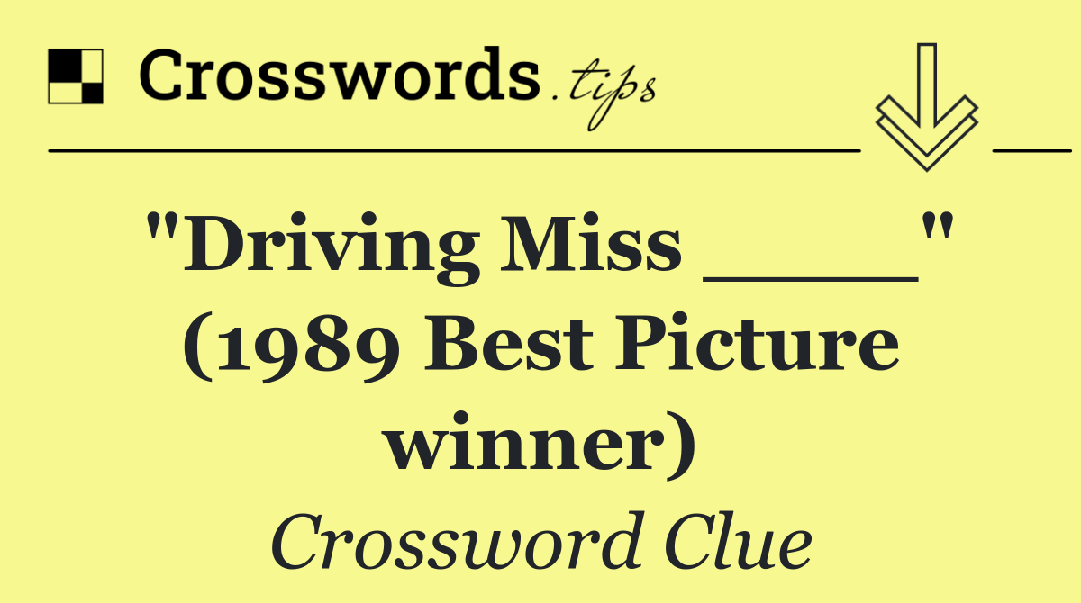 "Driving Miss ____" (1989 Best Picture winner)