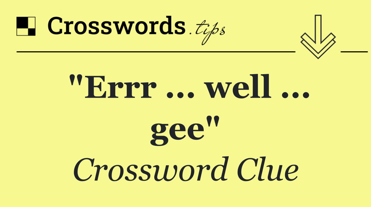 "Errr ... well ... gee"