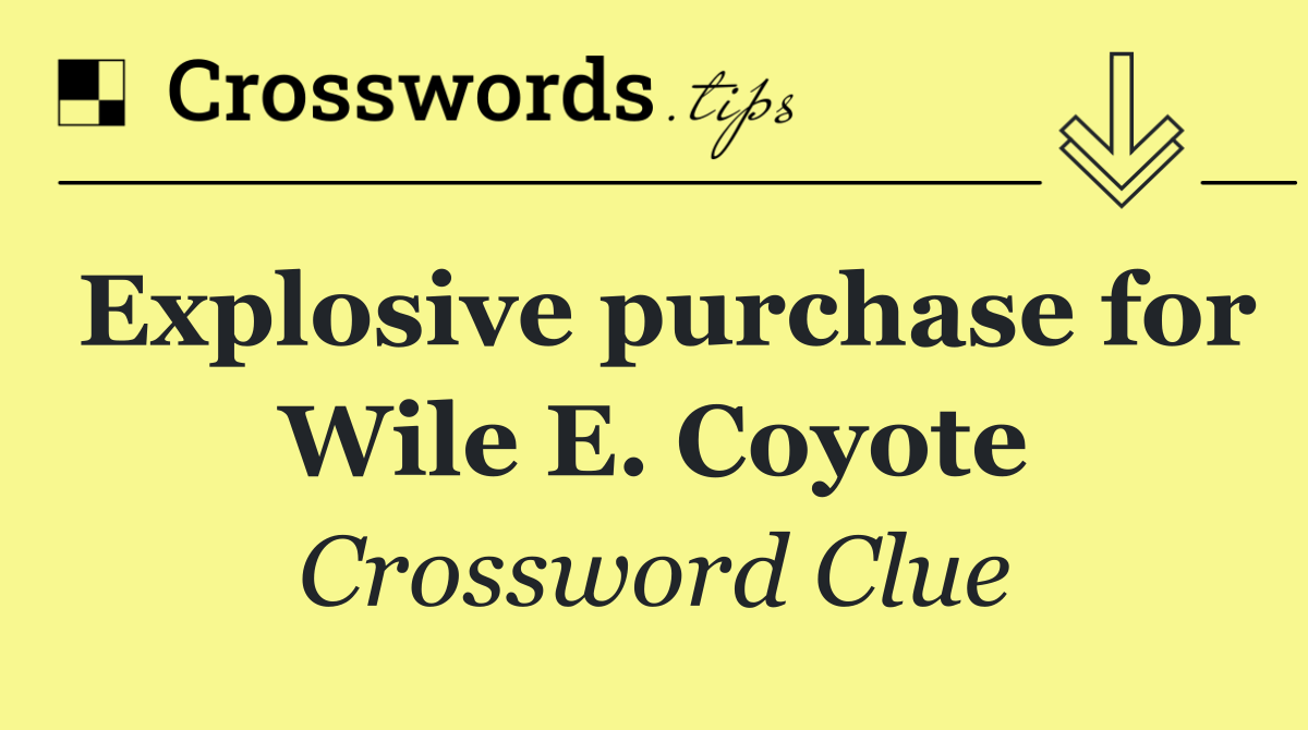 Explosive purchase for Wile E. Coyote