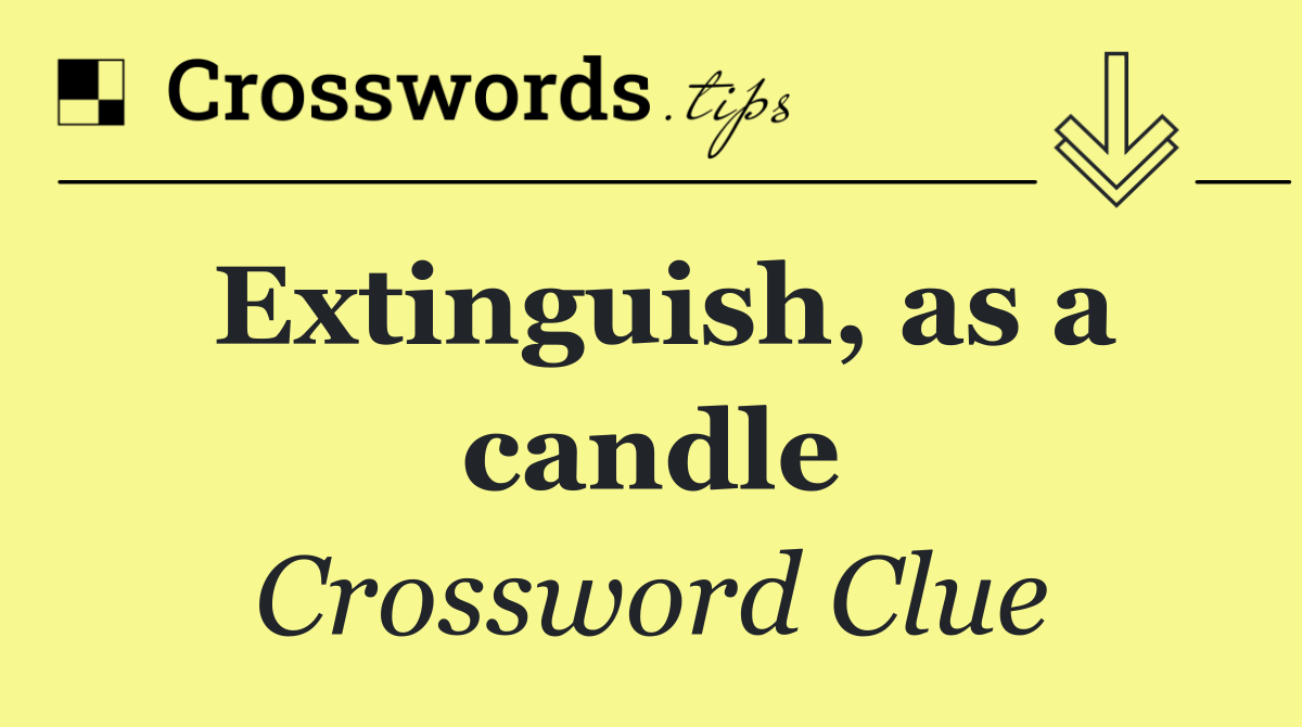 Extinguish, as a candle