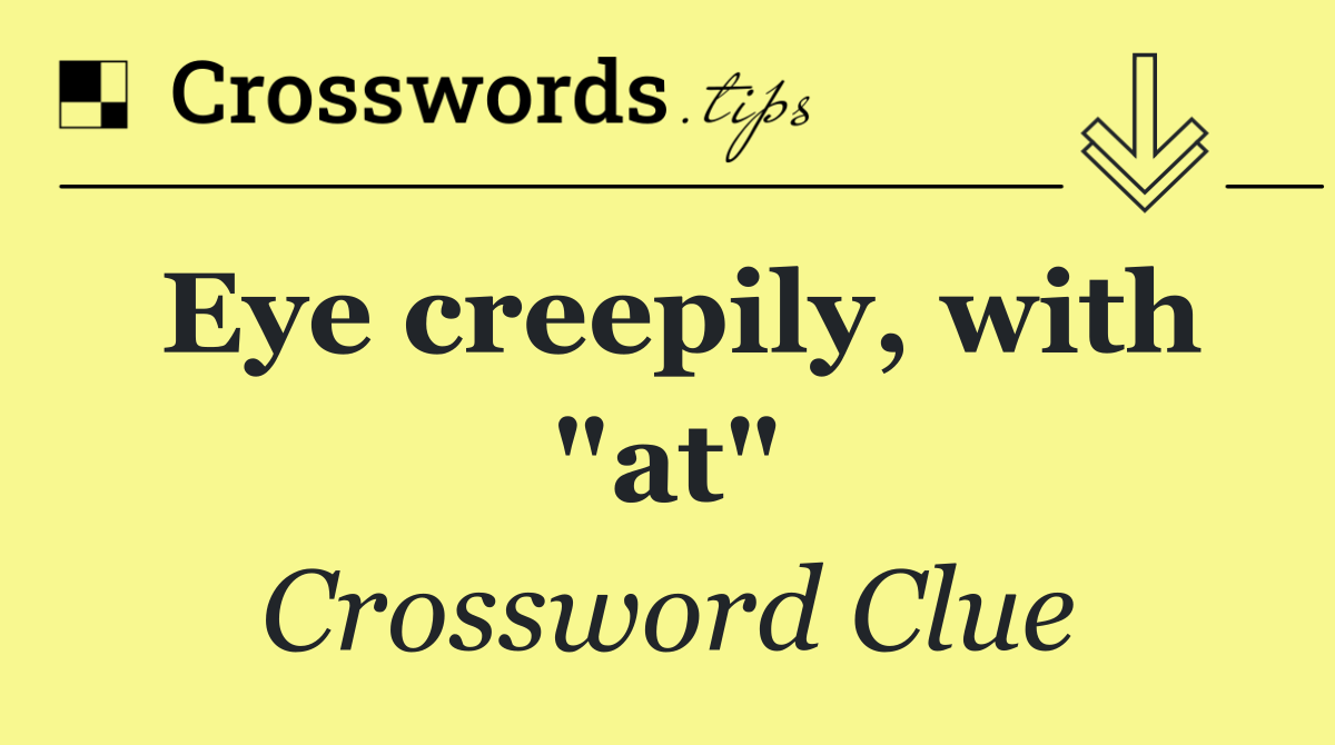 Eye creepily, with "at"