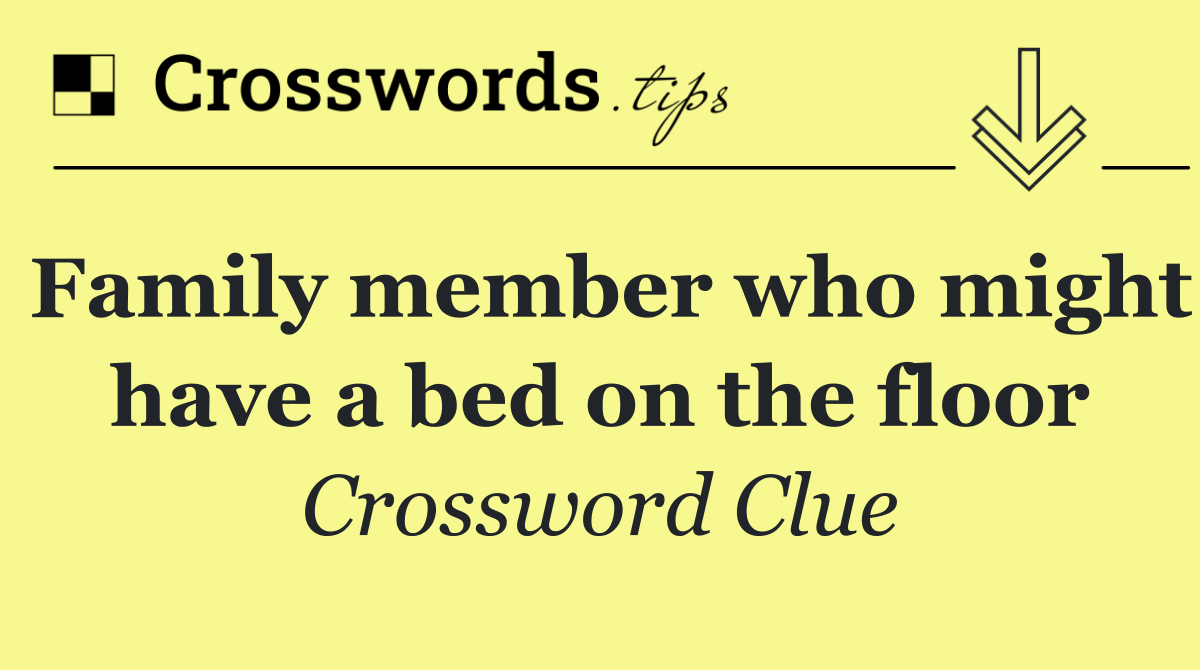 Family member who might have a bed on the floor