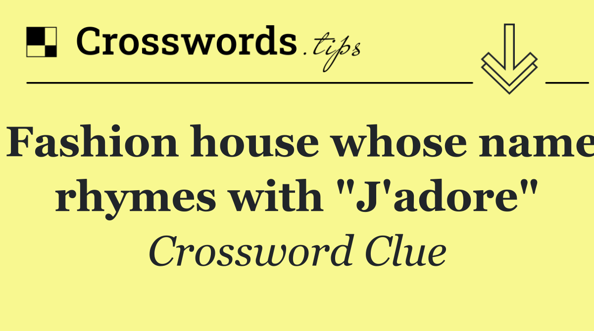 Fashion house whose name rhymes with "J'adore"