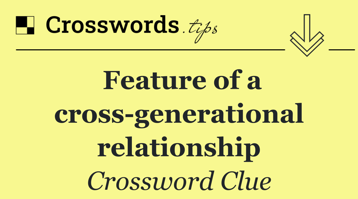 Feature of a cross generational relationship
