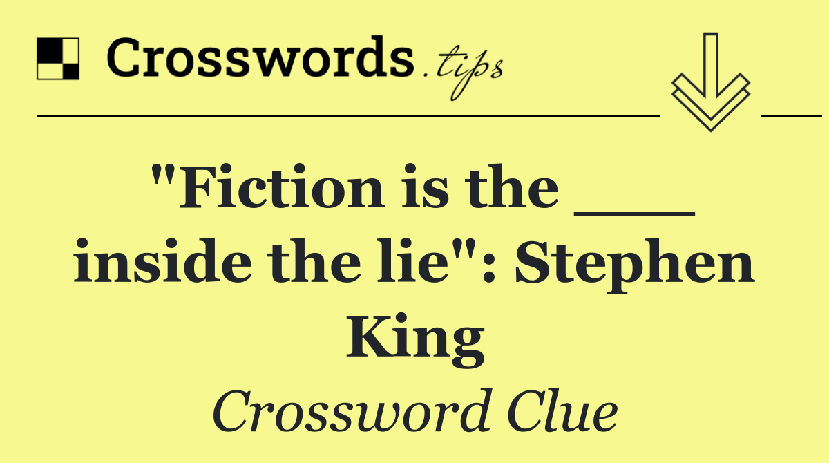"Fiction is the ___ inside the lie": Stephen King