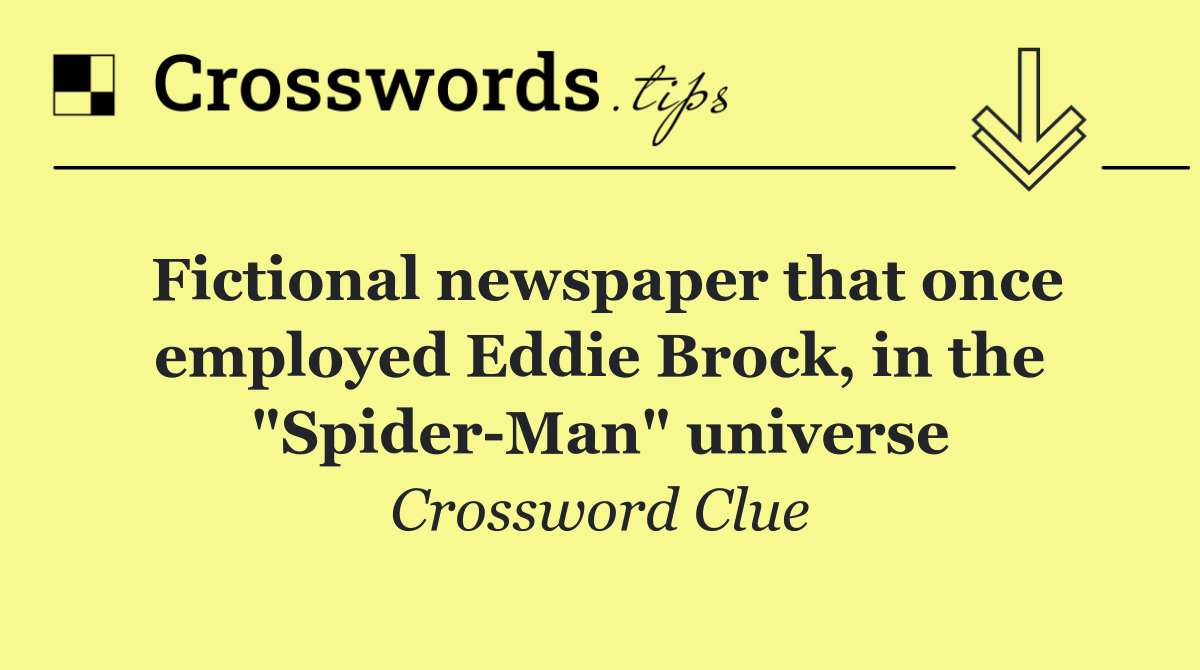 Fictional newspaper that once employed Eddie Brock, in the "Spider Man" universe
