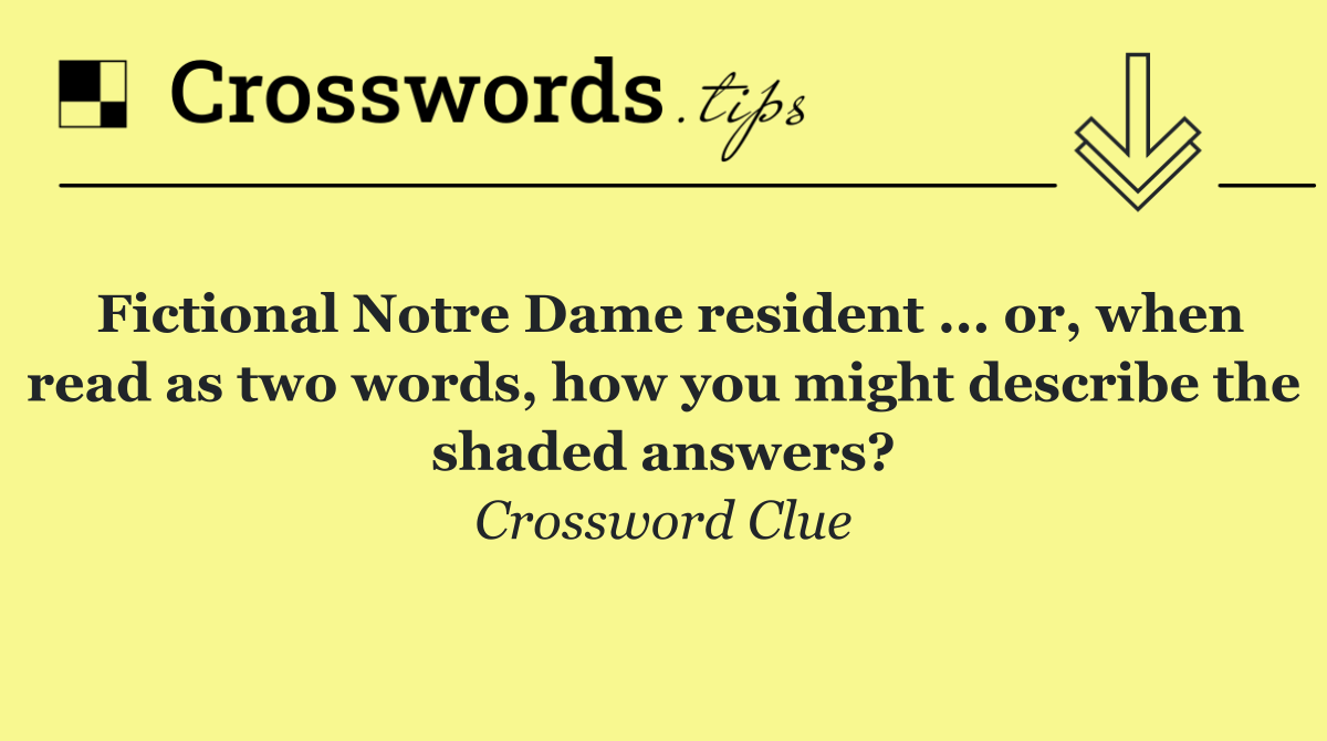 Fictional Notre Dame resident ... or, when read as two words, how you might describe the shaded answers?