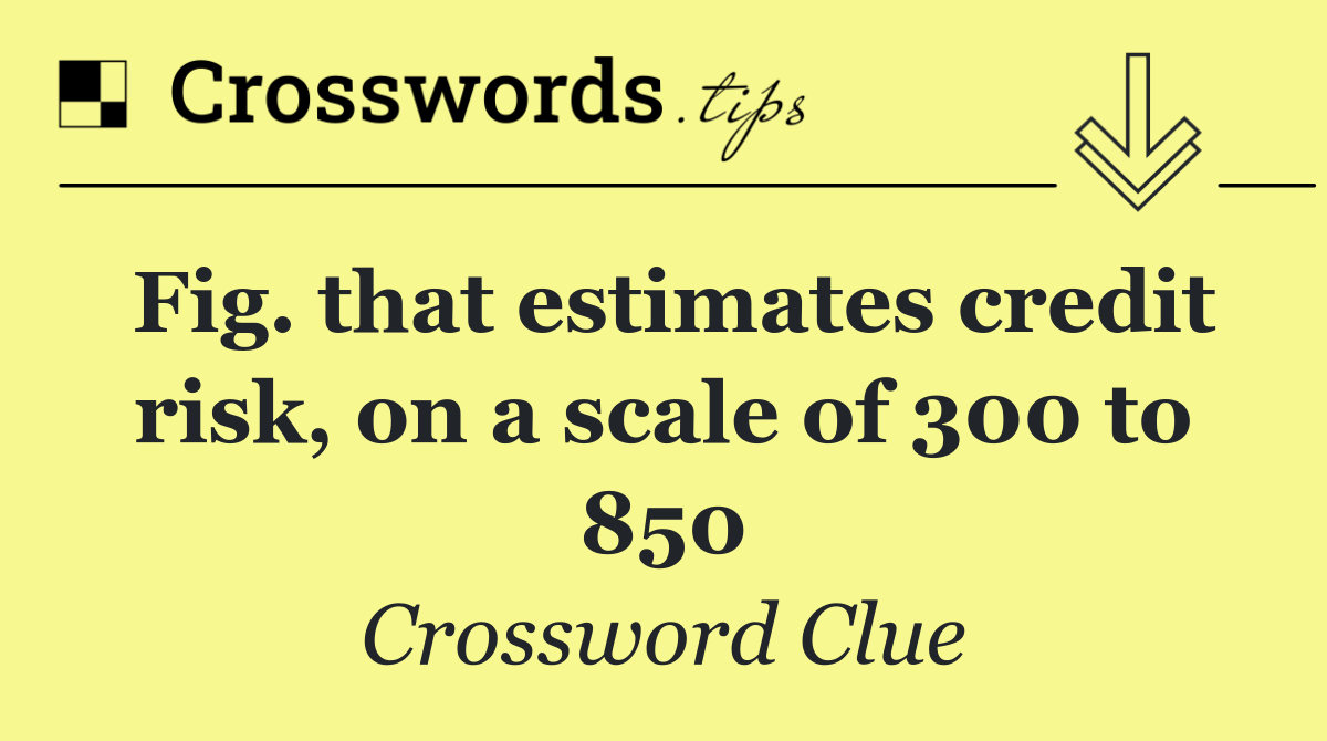 Fig. that estimates credit risk, on a scale of 300 to 850
