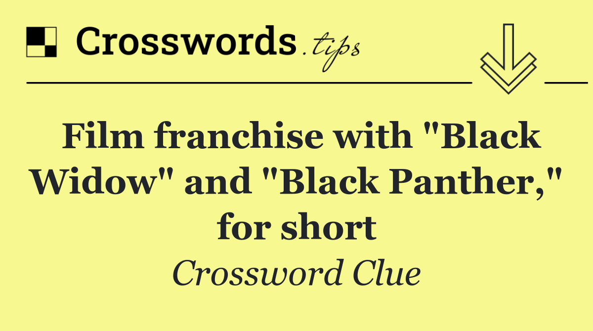 Film franchise with "Black Widow" and "Black Panther," for short
