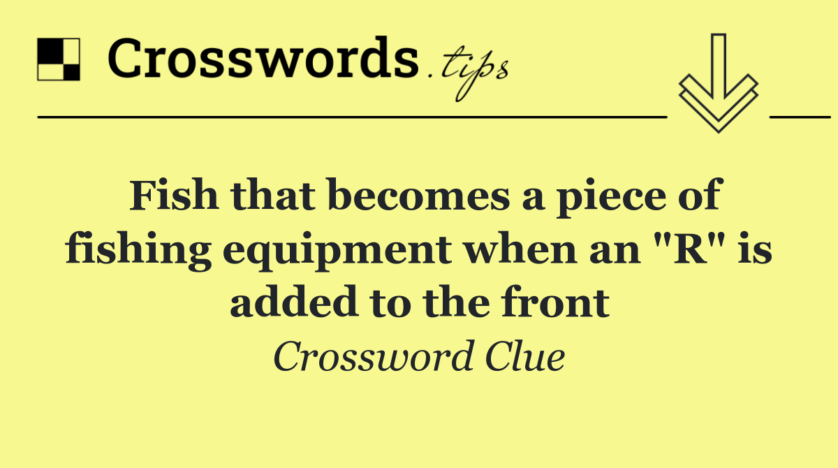 Fish that becomes a piece of fishing equipment when an "R" is added to the front
