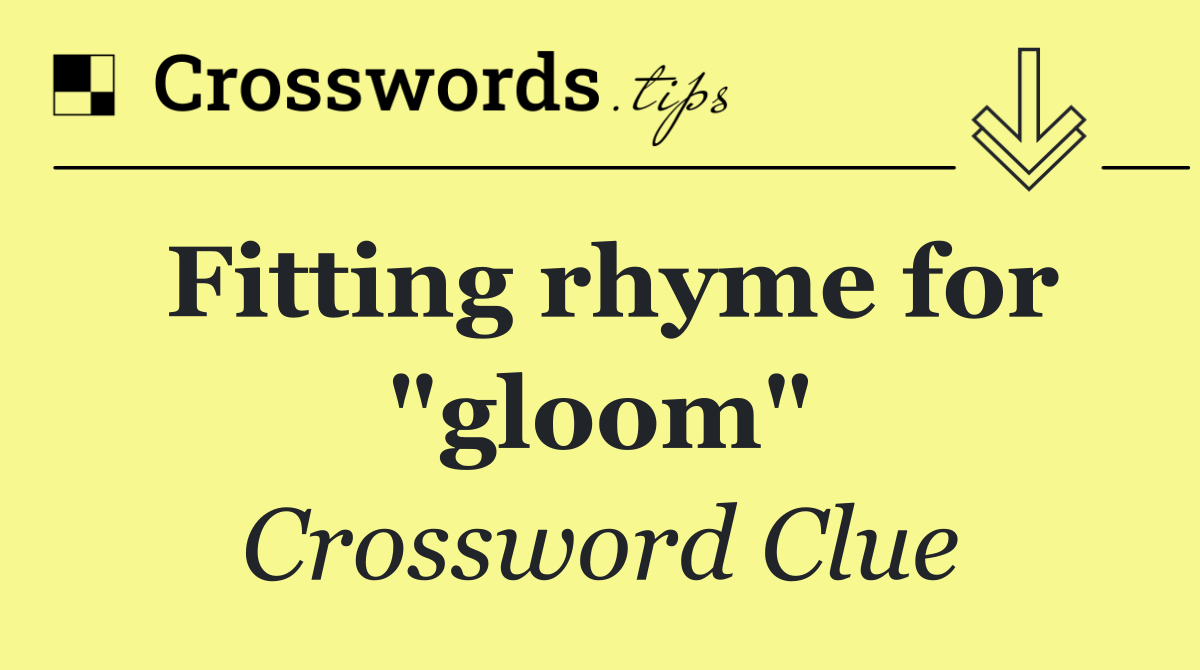 Fitting rhyme for "gloom"