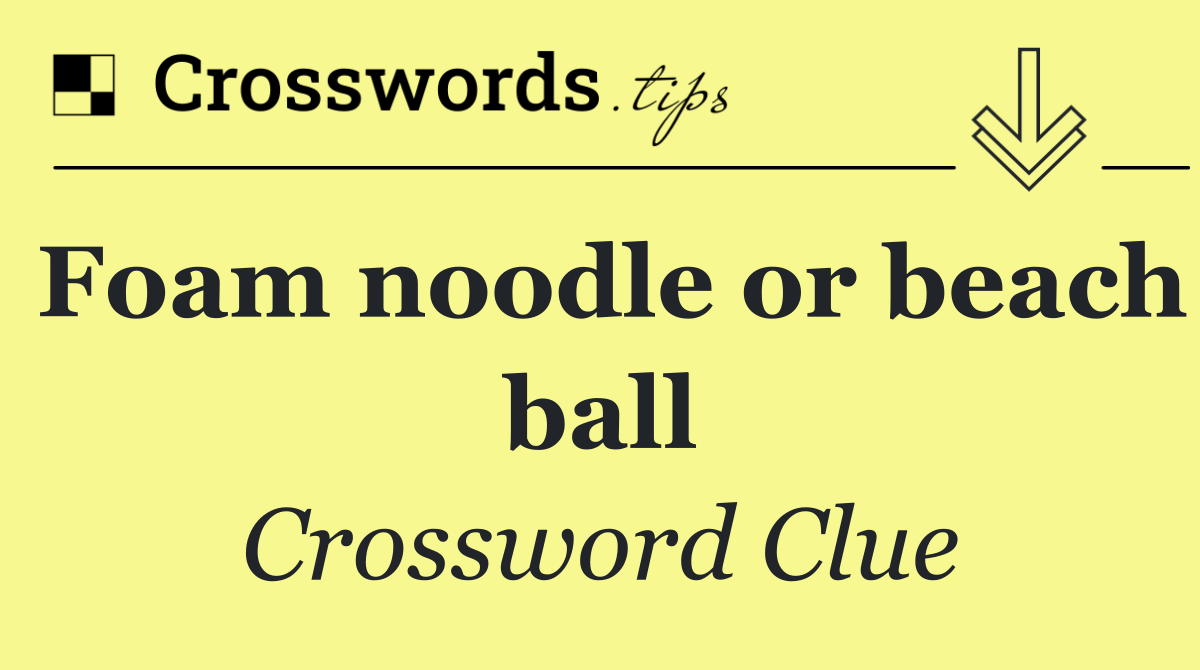 Foam noodle or beach ball