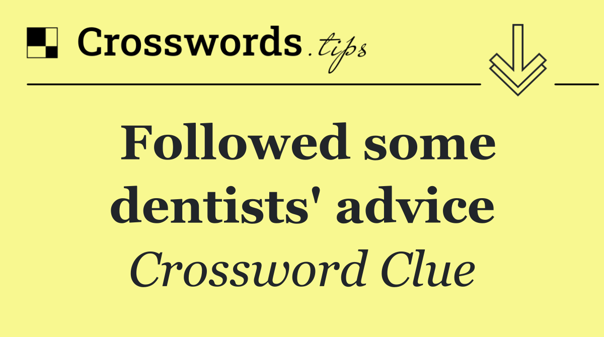 Followed some dentists' advice