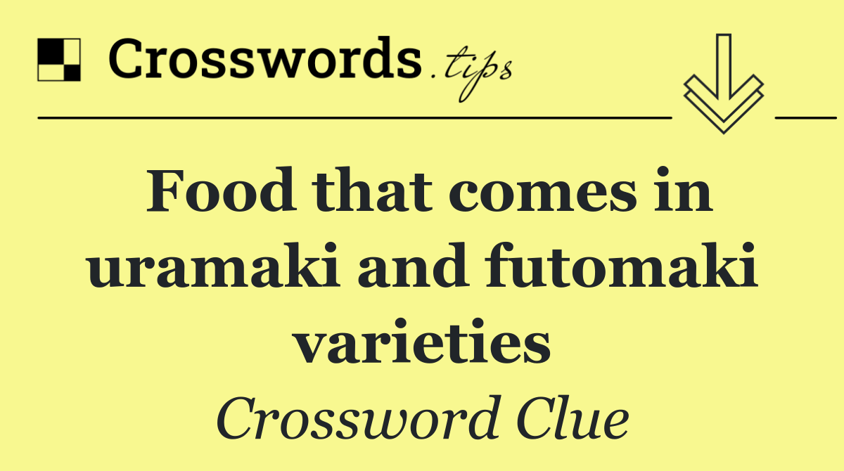 Food that comes in uramaki and futomaki varieties