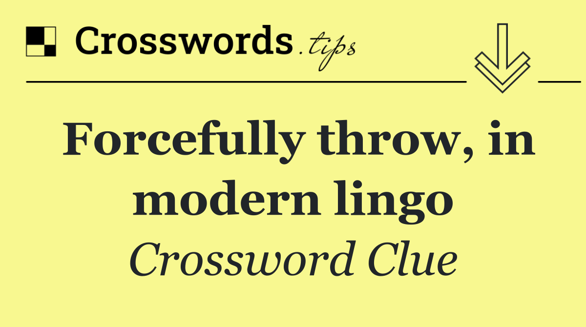 Forcefully throw, in modern lingo