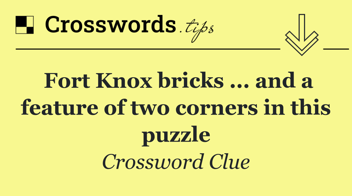 Fort Knox bricks ... and a feature of two corners in this puzzle