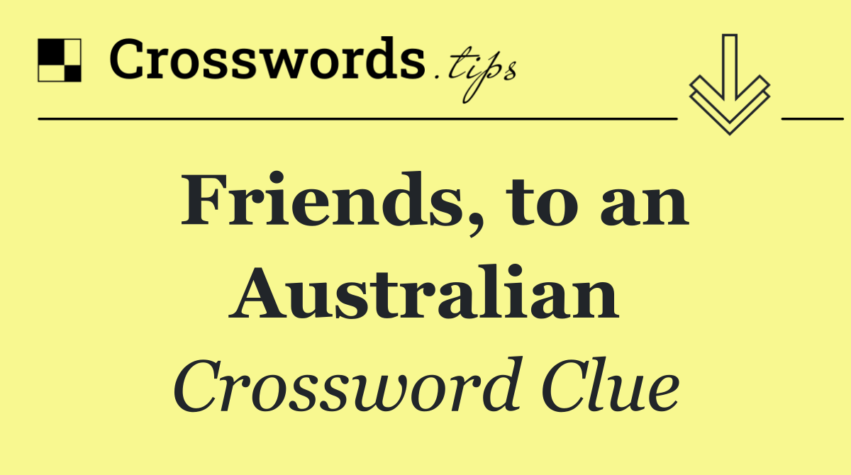 Friends, to an Australian