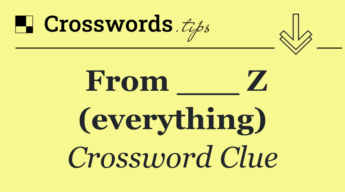 From ___ Z (everything)