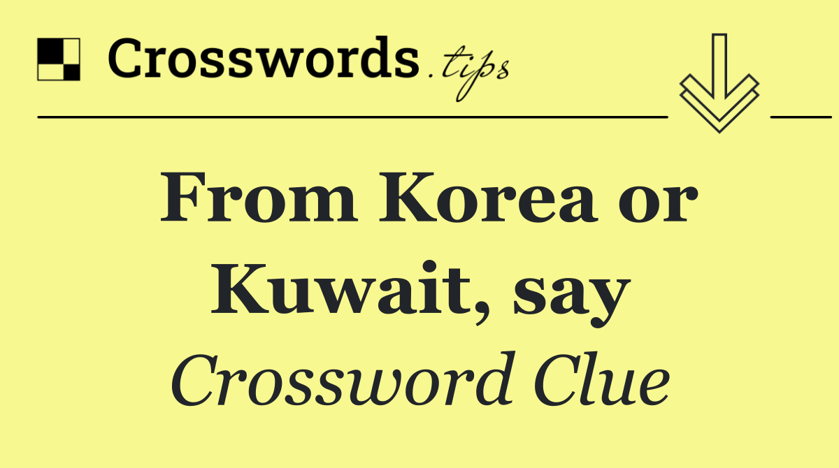 From Korea or Kuwait, say