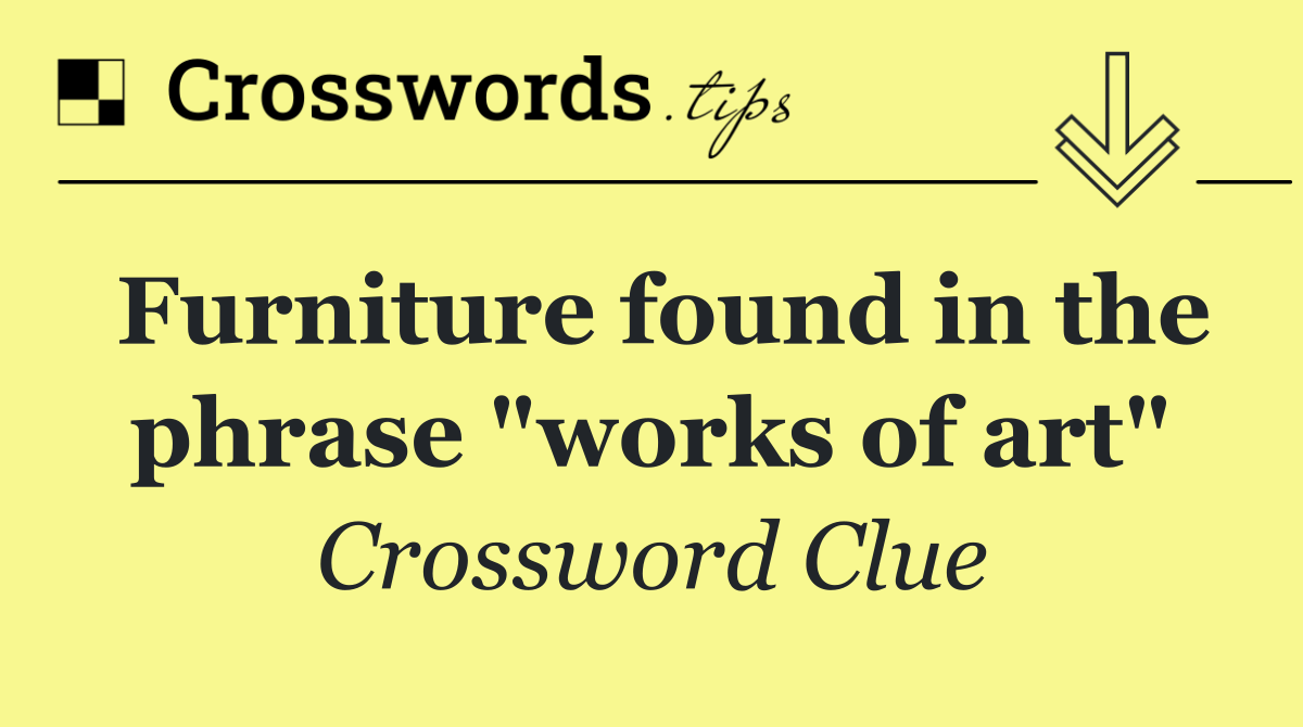 Furniture found in the phrase "works of art"