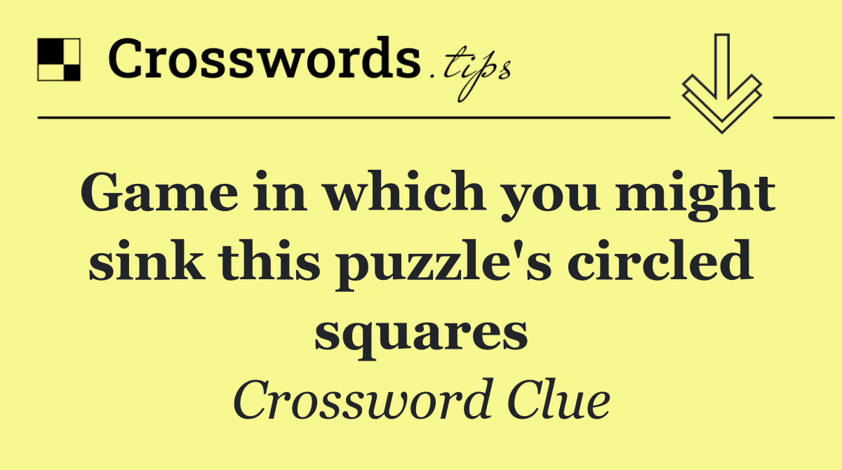 Game in which you might sink this puzzle's circled squares