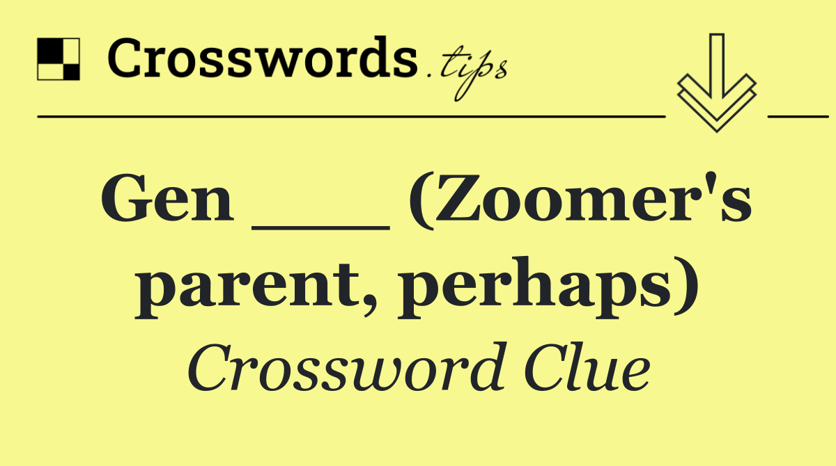 Gen ___ (Zoomer's parent, perhaps)