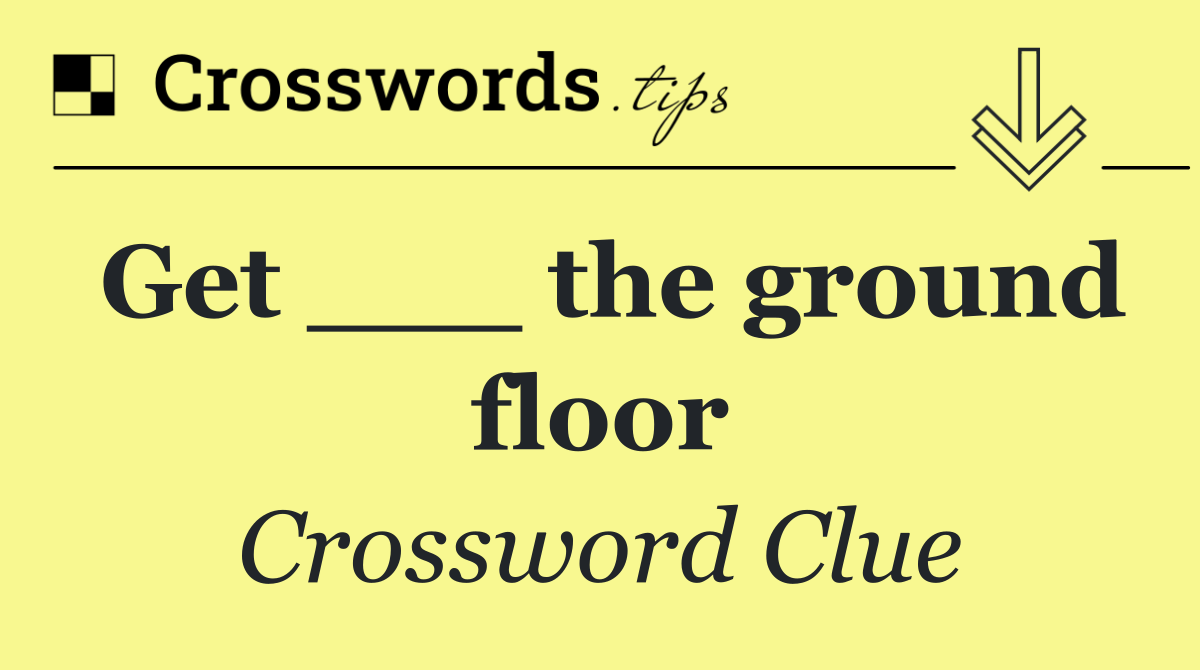 Get ___ the ground floor