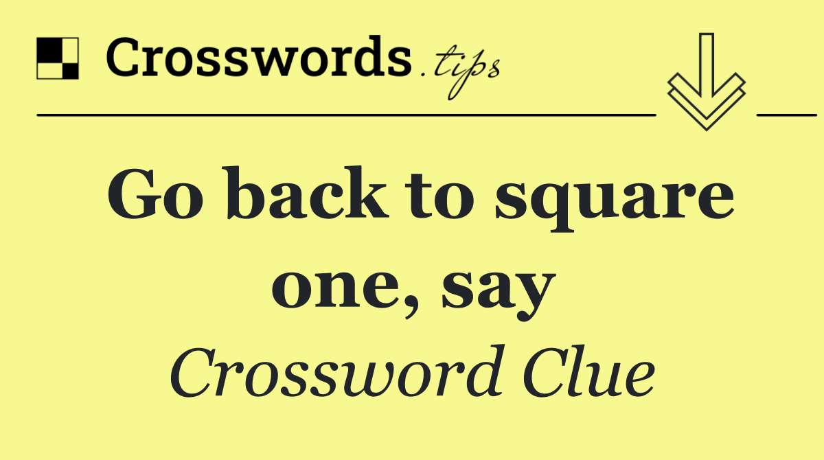 Go back to square one, say