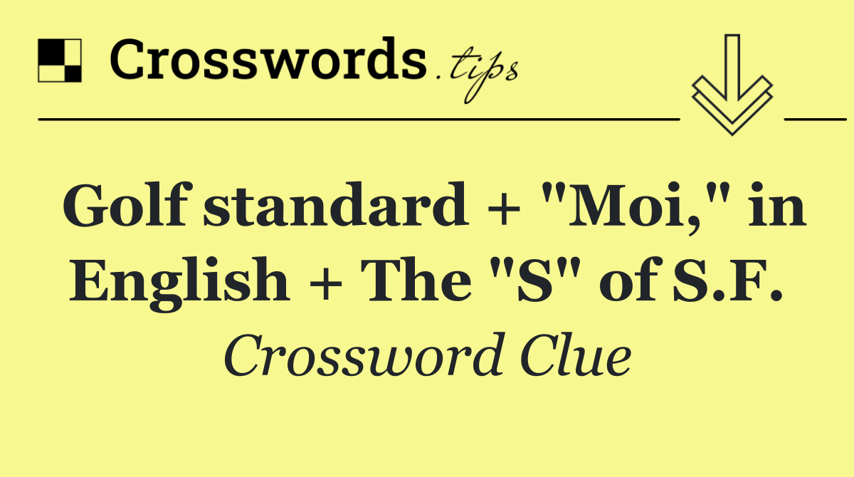 Golf standard + "Moi," in English + The "S" of S.F.