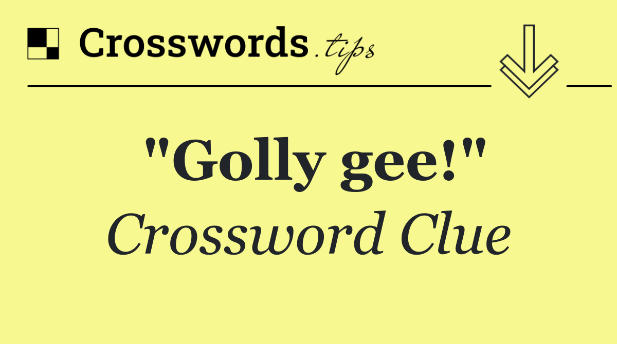 "Golly gee!"