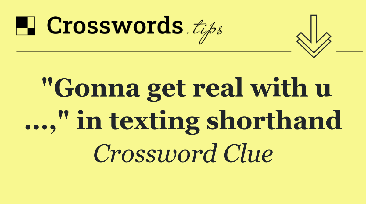 "Gonna get real with u ...," in texting shorthand