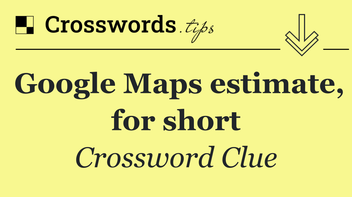 Google Maps estimate, for short